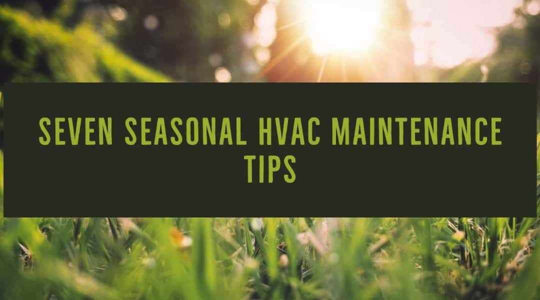 Seven Tips to Help Maintain Your HVAC System During the Changing of Seasons